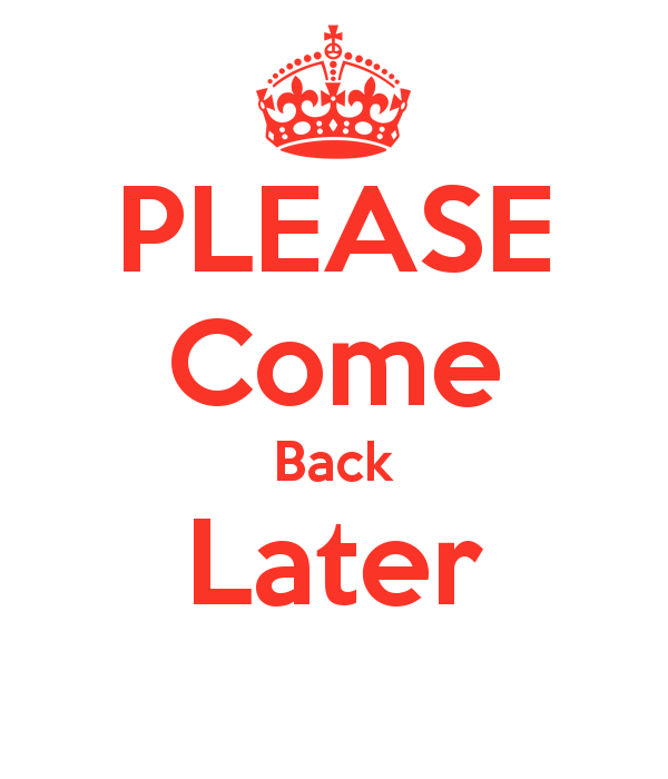 please-come-back-later-